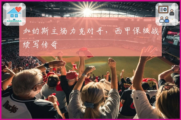 加的斯主场力克对手，西甲保级战续写传奇