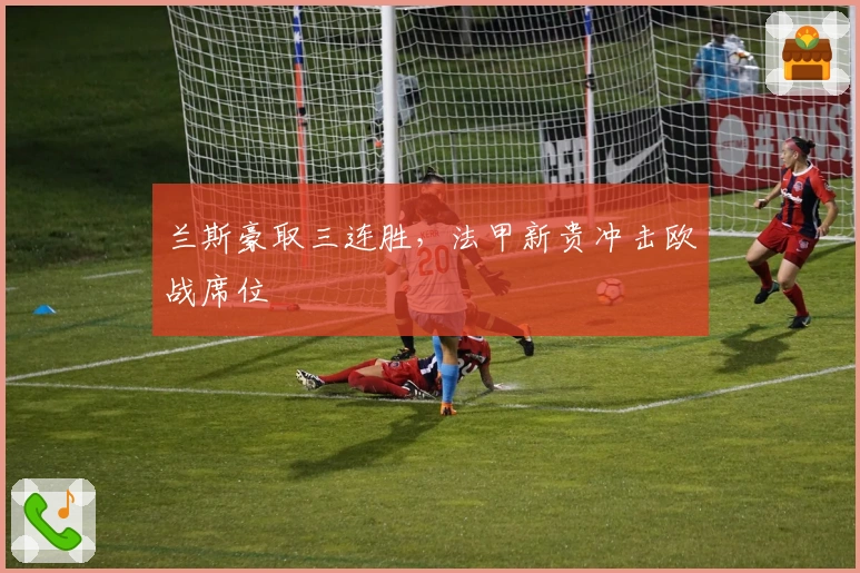 兰斯豪取三连胜,法甲新贵冲击欧战席位