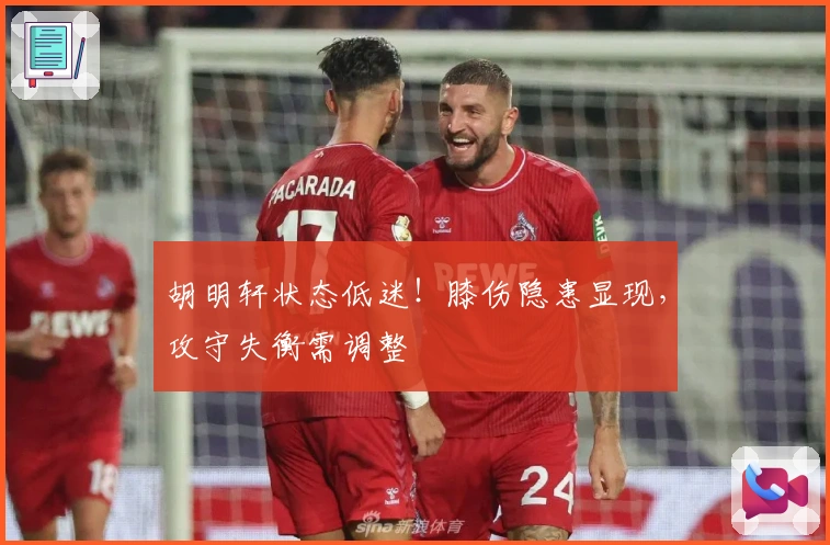 胡明轩状态低迷！膝伤隐患显现，攻守失衡需调整