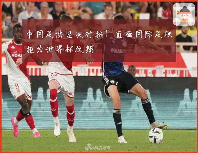中国足协坚决对抗！直面国际足联拒为世界杯改期