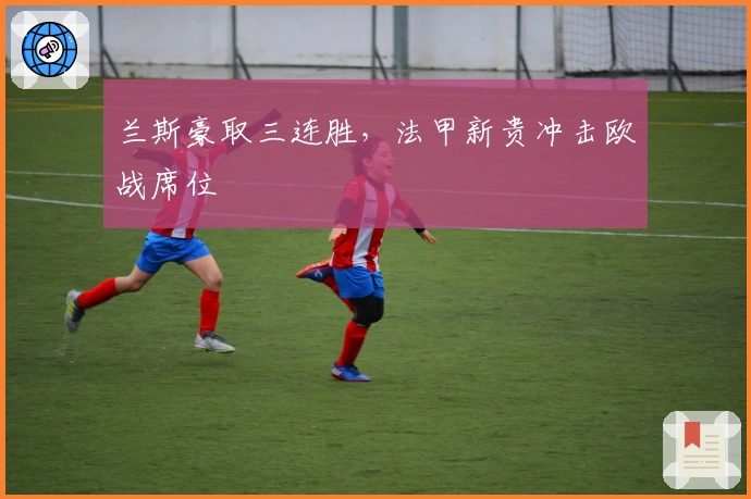 兰斯豪取三连胜，法甲新贵冲击欧战席位