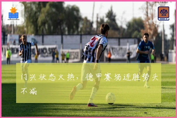门兴状态火热,德甲赛场连胜势头不减