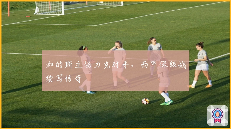 加的斯主场力克对手，西甲保级战续写传奇