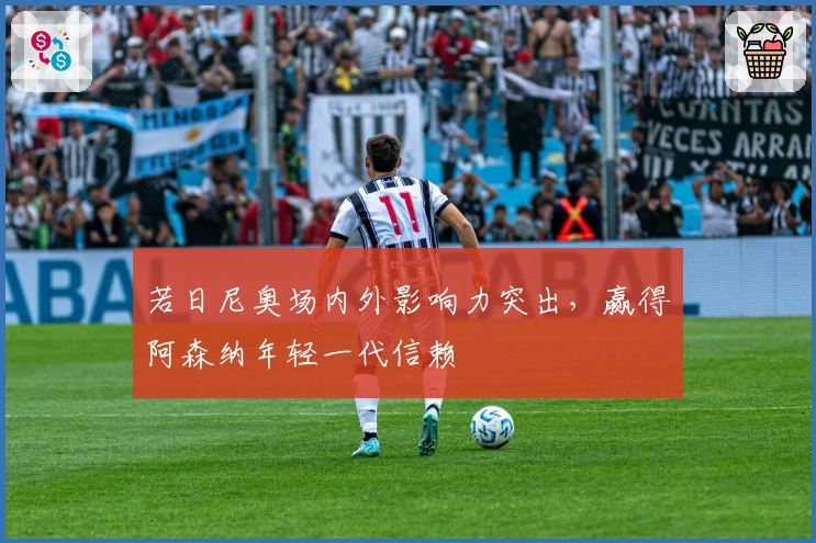 若日尼奥场内外影响力突出，赢得阿森纳年轻一代信赖