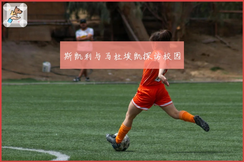 斯凯利与马杜埃凯探访校园