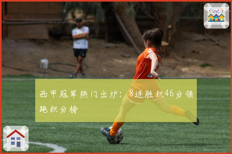 西甲冠军热门出炉：8连胜积46分领跑积分榜